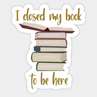 I closed my book to be here Sticker